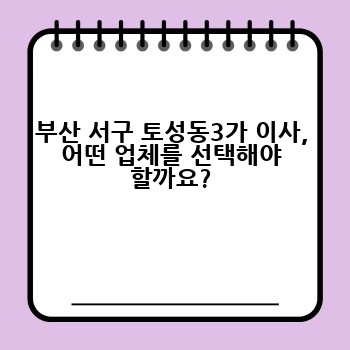 부산 서구 토성동3가 이사, 어떤 업체를 선택해야 할까요?
