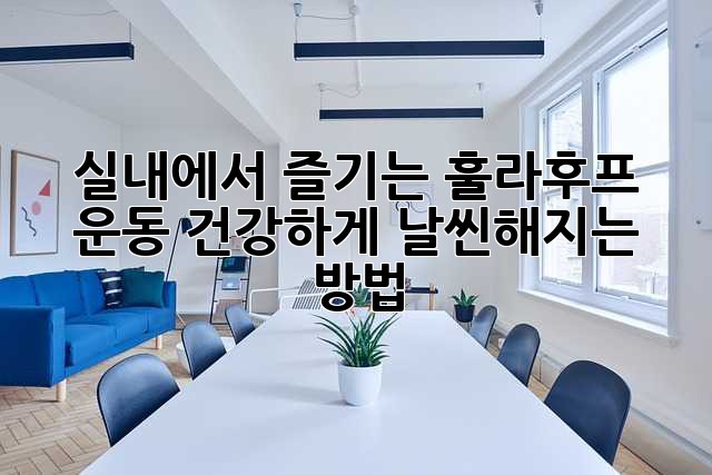 실내에서 즐기는 훌라후프 운동! 건강하게 날씬해지는 방법