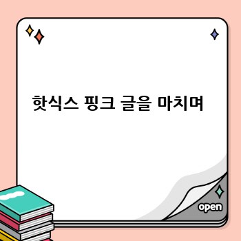 핫식스 핑크 글을 마치며