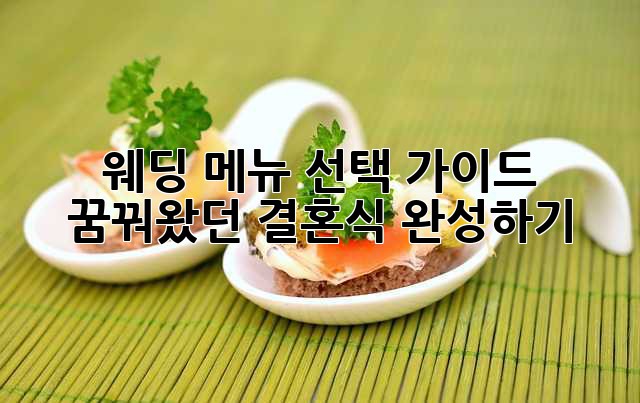 웨딩 메뉴 선택 가이드: 꿈꿔왔던 결혼식 완성하기 ✨