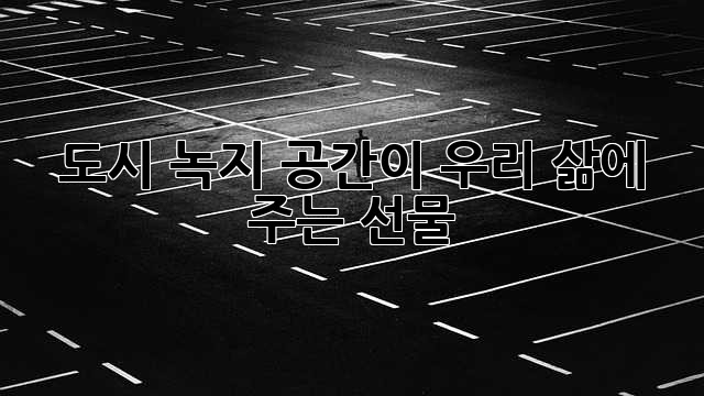 도시 녹지 공간이 우리 삶에 주는 선물🎁
