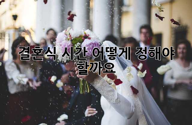결혼식 시간, 어떻게 정해야 할까요? 🤔