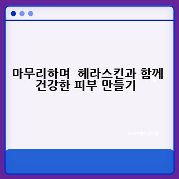마무리하며  헤라스킨과 함께 건강한 피부 만들기 