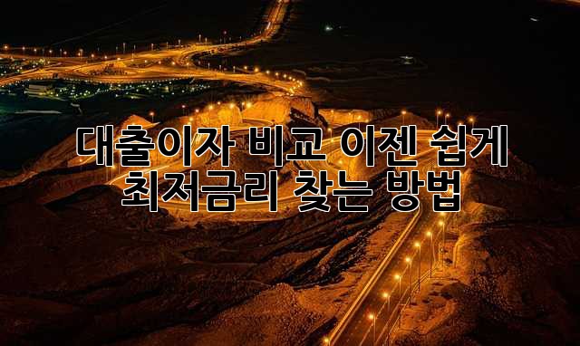 대출이자 비교, 이젠 쉽게! 최저금리 찾는 방법