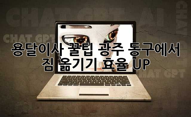 용달이사 꿀팁🍯 광주 동구에서 짐 옮기기! 효율 UP!