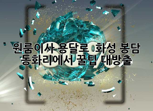 원룸이사, 용달로 🚚 화성 봉담 동화리에서 꿀팁 대방출!