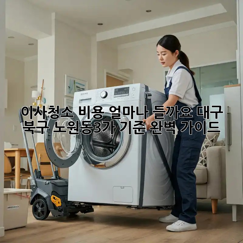 이사청소 비용 얼마나 들까요? 대구 북구 노원동3가 기준 완벽 가이드