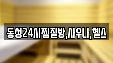 동성24시찜질방,사우나,헬스