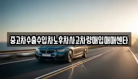 중고차수출수입차노후차사고차량매입매매센타