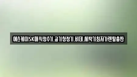 에스케이SK매직정수기.공기청정기.비데.세탁기최저가렌탈총판