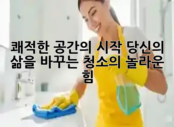 쾌적한 공간의 시작: 당신의 삶을 바꾸는 청소의 놀라운 힘 ✨🧹 쾌적한 공간의 시작: 당신의 삶을 바꾸는 청소의 놀라운 힘 ✨🧹