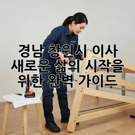 경남 창원시 이사, 새로운 삶의 시작을 위한 완벽 가이드! 🚚🏡✨