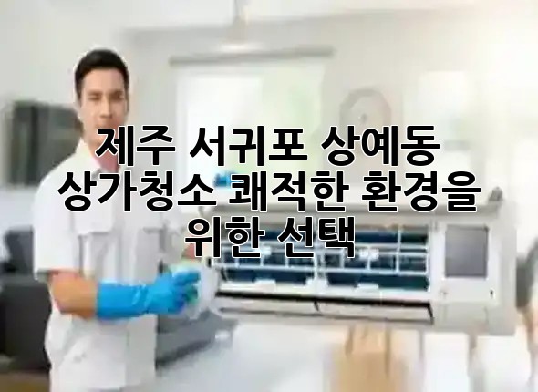 제주 서귀포 상예동 상가청소, 쾌적한 환경을 위한 선택 🏢✨