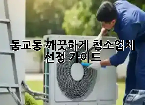 동교동 깨끗하게! ✨청소업체 선정 가이드🧹