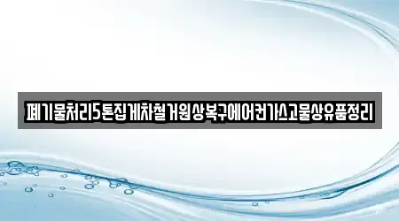 폐기물처리5톤집게차철거원상복구에어컨가스고물상유품정리