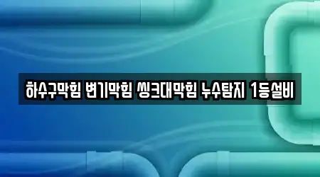 하수구막힘 변기막힘 씽크대막힘 누수탐지 1등설비