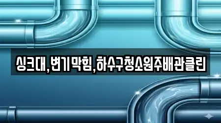 싱크대,변기막힘,하수구청소원주배관클린