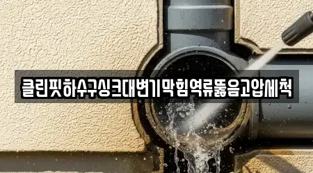 클린핏하수구싱크대변기막힘역류뚫음고압세척