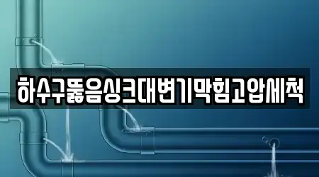 하수구뚫음싱크대변기막힘고압세척