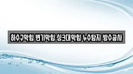 하수구막힘 변기막힘 싱크대막힘 누수탐지 방수공사