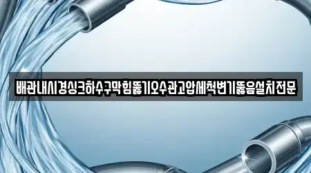 배관내시경싱크하수구막힘뚫기오수관고압세척변기뚫음설치전문