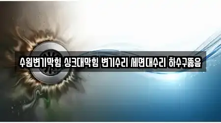수원변기막힘 싱크대막힘 변기수리 세면대수리 하수구뚫음