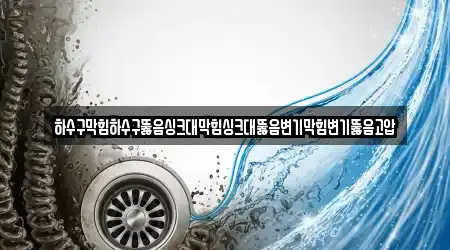 하수구막힘하수구뚫음싱크대막힘싱크대뚫음변기막힘변기뚫음고압