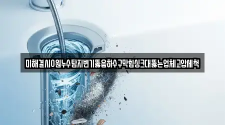 미해결시0원누수탐지변기뚫음하수구막힘싱크대뚫는업체고압세척