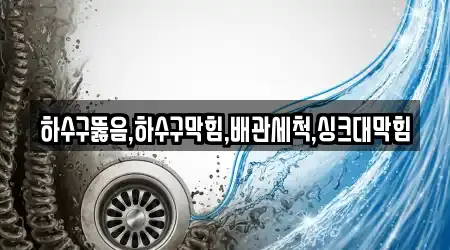 하수구뚫음,하수구막힘,배관세척,싱크대막힘
