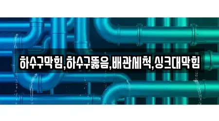하수구막힘,하수구뚫음,배관세척,싱크대막힘