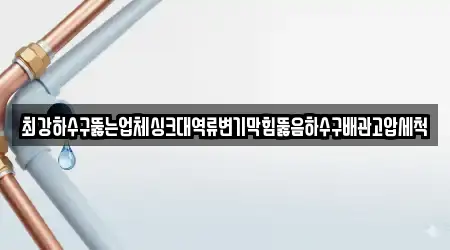 최강하수구뚫는업체싱크대역류변기막힘뚫음하수구배관고압세척