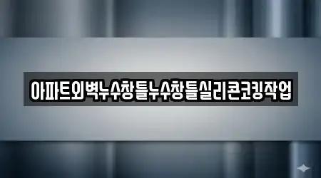 아파트외벽누수창틀누수창틀실리콘코킹작업