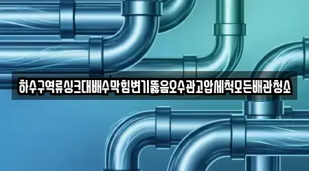 하수구역류싱크대배수막힘변기뚫음오수관고압세척모든배관청소