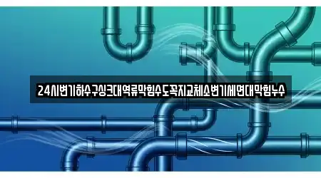 24시변기하수구싱크대역류막힘수도꼭지교체소변기세면대막힘누수