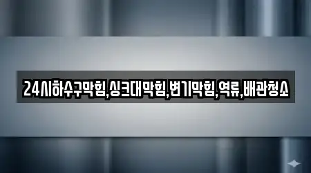 24시하수구막힘,싱크대막힘,변기막힘,역류,배관청소