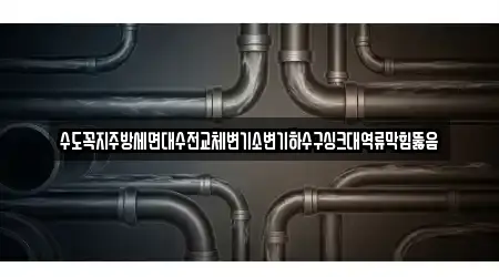 수도꼭지주방세면대수전교체변기소변기하수구싱크대역류막힘뚫음