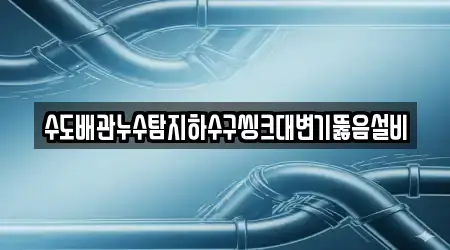 수도배관누수탐지하수구씽크대변기뚫음설비