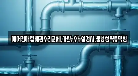 에어컨매립배관수리교체,가스누수누설검사,물넘침역류막힘