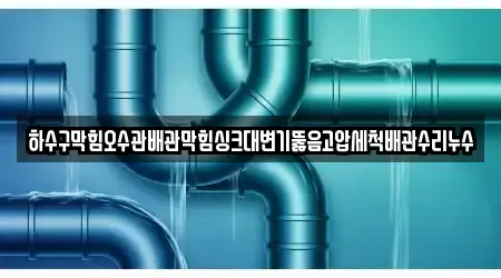 하수구막힘오수관배관막힘싱크대변기뚫음고압세척배관수리누수