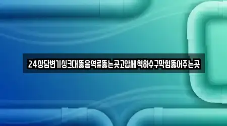 24상담변기싱크대뚫음역류뚫는곳고압세척하수구막힘뚫어주는곳