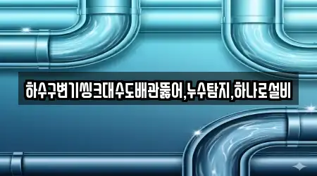 하수구변기씽크대수도배관뚫어,누수탐지,하나로설비