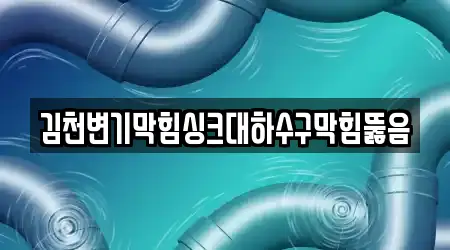 김천변기막힘싱크대하수구막힘뚫음