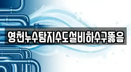 영천누수탐지수도설비하수구뚫음