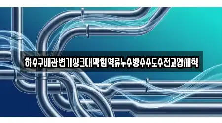 하수구배관변기싱크대막힘역류누수방수수도수전고압세척