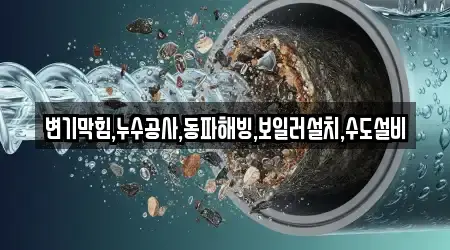 변기막힘,누수공사,동파해빙,보일러설치,수도설비