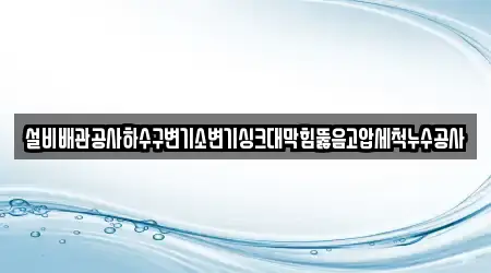 설비배관공사하수구변기소변기싱크대막힘뚫음고압세척누수공사