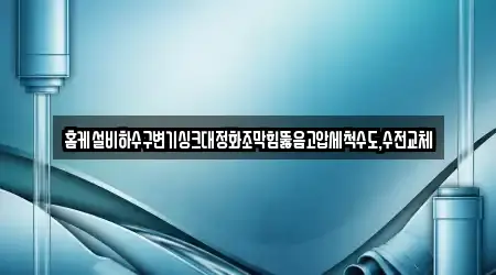 홈케설비하수구변기싱크대정화조막힘뚫음고압세척수도,수전교체