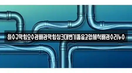 하수구막힘오수관배관막힘싱크대변기뚫음고압세척배관수리누수
