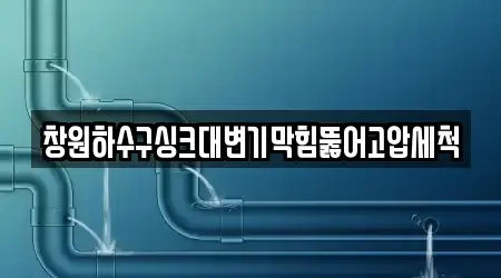 창원하수구싱크대변기막힘뚫어고압세척
