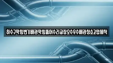 하수구막힘변기배관막힘뚫어수리공장오수우수배관청소고압세척